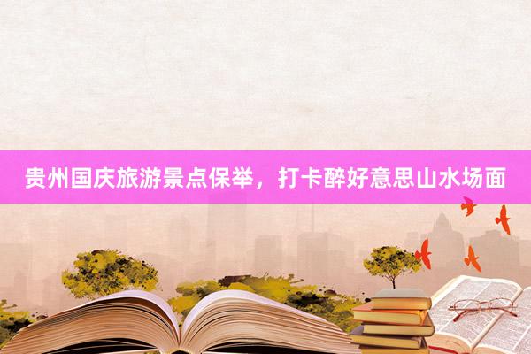 贵州国庆旅游景点保举，打卡醉好意思山水场面